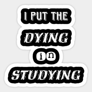 I put the dying in studying unisex funny t-shirt. Sticker